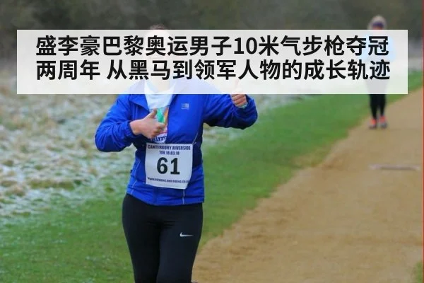 盛李豪巴黎奥运男子10米气步枪夺冠两周年 从黑马到领军人物的成长轨迹