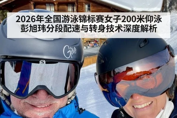 2026年全国游泳锦标赛女子200米仰泳彭旭玮分段配速与转身技术深度解析
