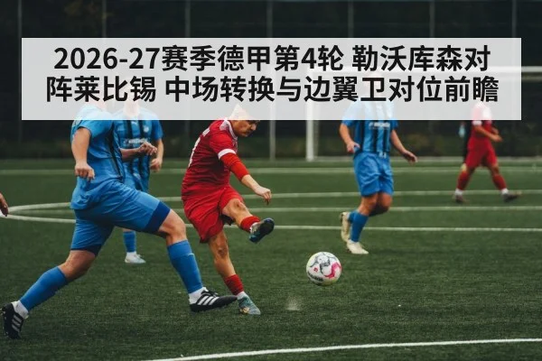 2026-27赛季德甲第4轮 勒沃库森对阵莱比锡 中场转换与边翼卫对位前瞻