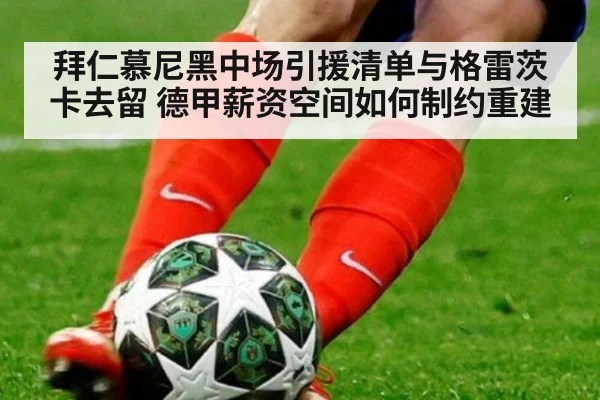 拜仁慕尼黑中场引援清单与格雷茨卡去留 德甲薪资空间如何制约重建