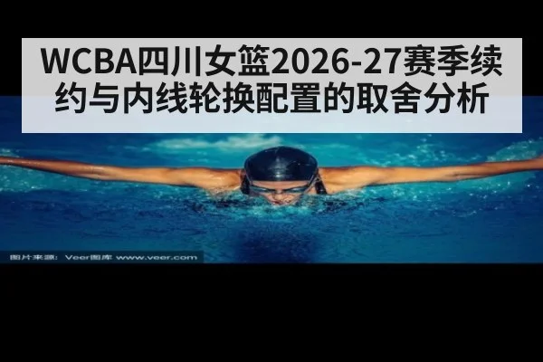 WCBA四川女篮2026-27赛季续约与内线轮换配置的取舍分析