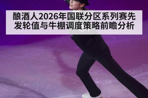 酿酒人2026年国联分区系列赛先发轮值与牛棚调度策略前瞻分析