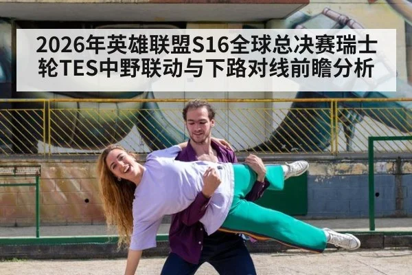 2026年英雄联盟S16全球总决赛瑞士轮TES中野联动与下路对线前瞻分析