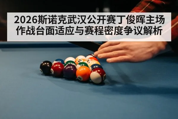 2026斯诺克武汉公开赛丁俊晖主场作战台面适应与赛程密度争议解析