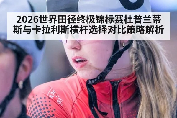2026世界田径终极锦标赛杜普兰蒂斯与卡拉利斯横杆选择对比策略解析