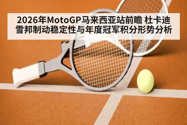 2026年MotoGP马来西亚站前瞻 杜卡迪雪邦制动稳定性与年度冠军积分形势分析