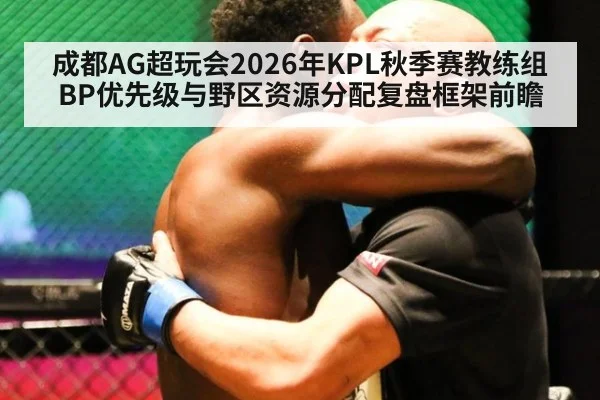 成都AG超玩会2026年KPL秋季赛教练组BP优先级与野区资源分配复盘框架前瞻