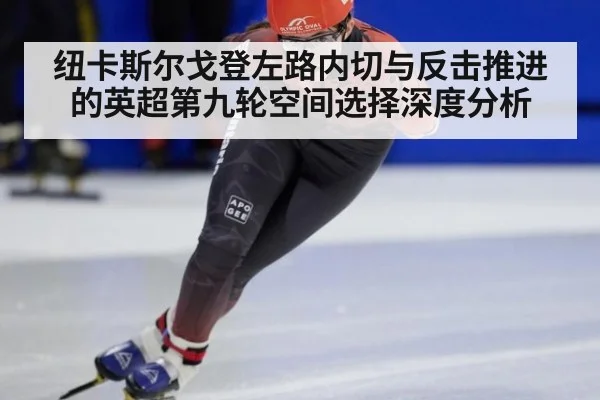 纽卡斯尔戈登左路内切与反击推进的英超第九轮空间选择深度分析