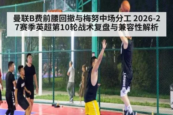 曼联B费前腰回撤与梅努中场分工 2026-27赛季英超第10轮战术复盘与兼容性解析